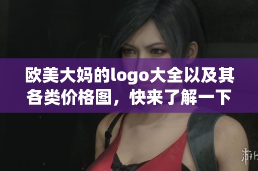 欧美大妈的logo大全以及其各类价格图，快来了解一下吧