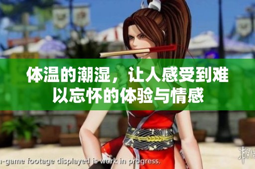 体温的潮湿，让人感受到难以忘怀的体验与情感