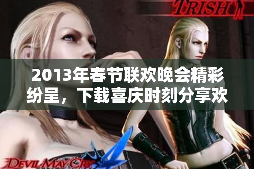 2013年春节联欢晚会精彩纷呈，下载喜庆时刻分享欢乐视频