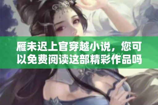 雁未迟上官穿越小说，您可以免费阅读这部精彩作品吗