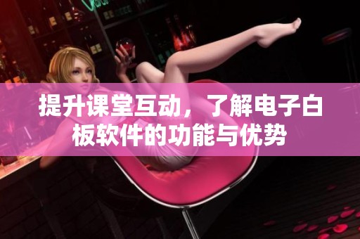 提升课堂互动，了解电子白板软件的功能与优势