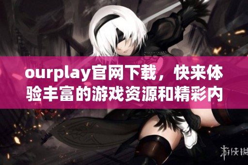 ourplay官网下载，快来体验丰富的游戏资源和精彩内容！