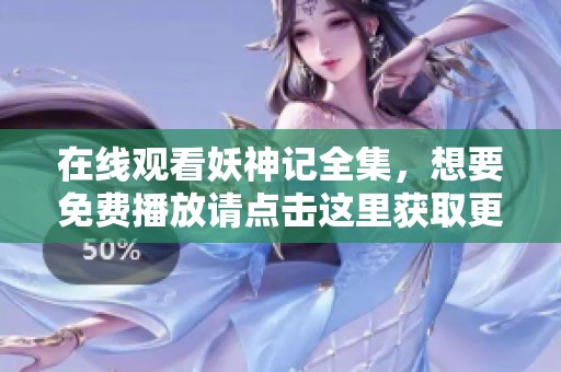 在线观看妖神记全集，想要免费播放请点击这里获取更多信息