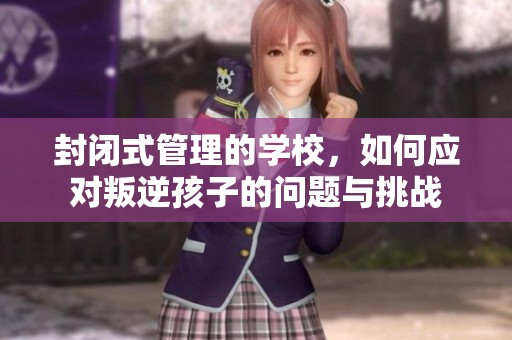 封闭式管理的学校，如何应对叛逆孩子的问题与挑战