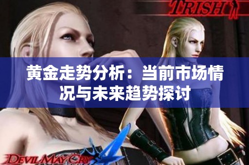 黄金走势分析：当前市场情况与未来趋势探讨