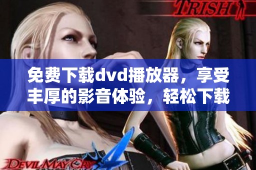 免费下载dvd播放器，享受丰厚的影音体验，轻松下载！