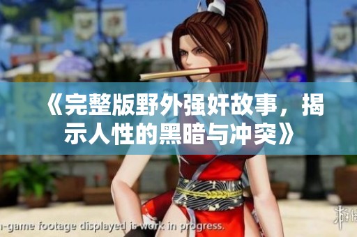 《完整版野外强奸故事，揭示人性的黑暗与冲突》