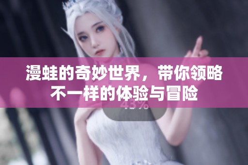 漫蛙的奇妙世界，带你领略不一样的体验与冒险