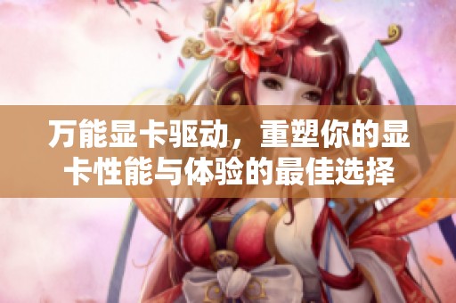 万能显卡驱动，重塑你的显卡性能与体验的最佳选择