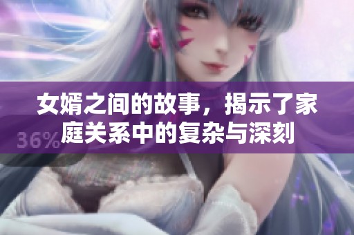 女婿之间的故事，揭示了家庭关系中的复杂与深刻