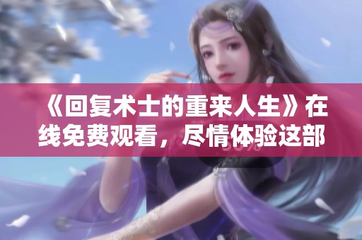 《回复术士的重来人生》在线免费观看，尽情体验这部精彩的奇幻冒险之旅！