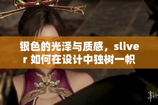 银色的光泽与质感，sliver 如何在设计中独树一帜