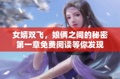 女婿双飞，娘俩之间的秘密第一章免费阅读等你发现