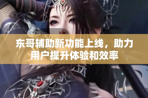东哥辅助新功能上线，助力用户提升体验和效率