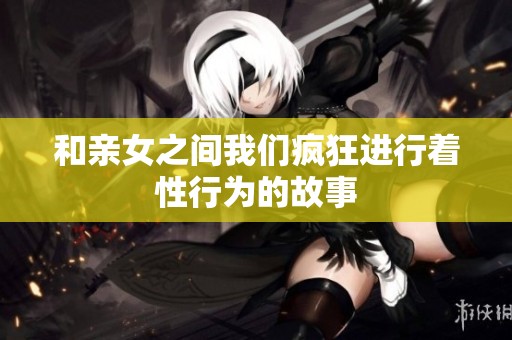 和亲女之间我们疯狂进行着性行为的故事
