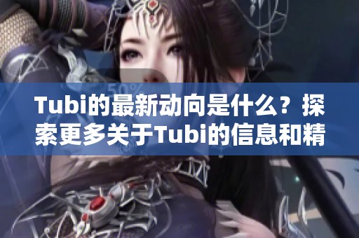 Tubi的最新动向是什么？探索更多关于Tubi的信息和精彩内容。