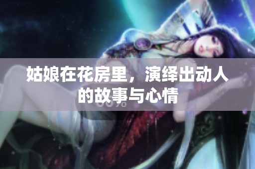 姑娘在花房里，演绎出动人的故事与心情