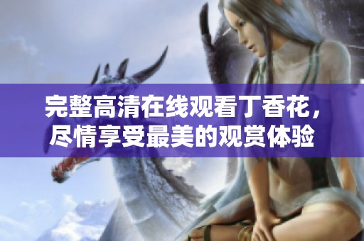 完整高清在线观看**花，尽情享受最美的观赏体验