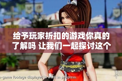 给予玩家折扣的游戏你真的了解吗 让我们一起探讨这个话题