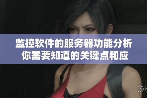 监控软件的服务器功能分析 你需要知道的关键点和应用优势