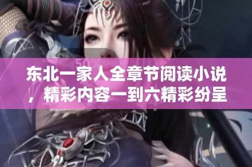 东北一家人全章节阅读小说，精彩内容一到六精彩纷呈等你了解