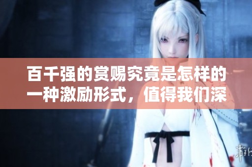 百千强的赏赐究竟是怎样的一种激励形式，值得我们深思与探讨