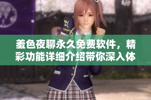 羞色夜聊永久免费软件，精彩功能详细介绍带你深入体验！