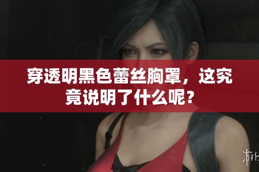 穿透明黑色蕾丝胸罩，这究竟说明了什么呢？