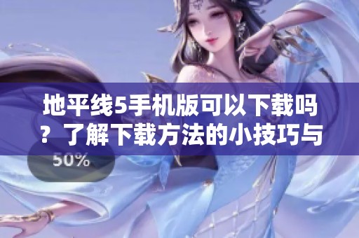 地平线5手机版可以下载吗？了解下载方法的小技巧与步骤