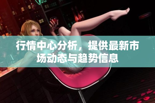 行情中心分析，提供最新市场动态与趋势信息