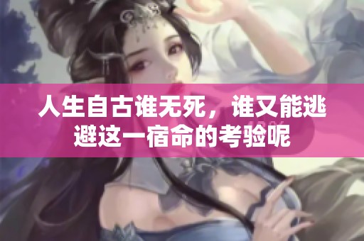 人生自古谁无死，谁又能逃避这一宿命的考验呢