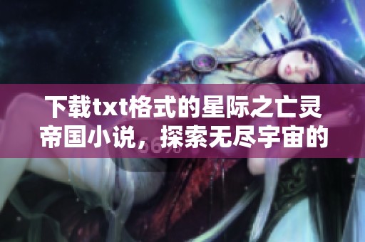 下载txt格式的星际之亡灵帝国小说，探索无尽宇宙的神秘与冒险