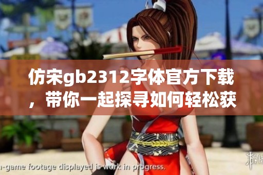 仿宋gb2312字体官方下载，带你一起探寻如何轻松获取所需字体