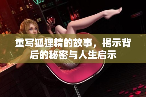 重写狐狸精的故事，揭示背后的秘密与人生启示