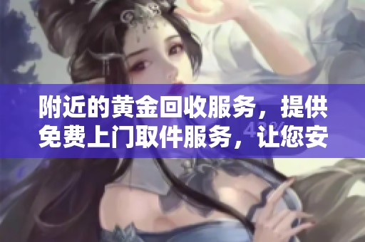 附近的黄金回收服务，提供免费上门取件服务，让您安心无忧