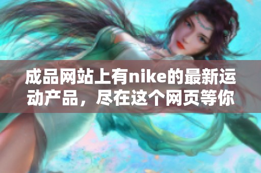 成品网站上有nike的最新运动产品，尽在这个网页等你来发现
