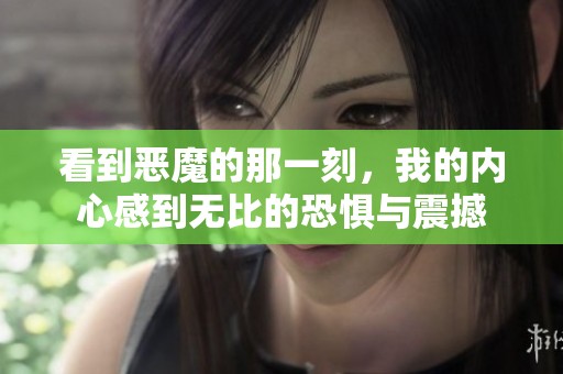 看到恶魔的那一刻，我的内心感到无比的恐惧与震撼