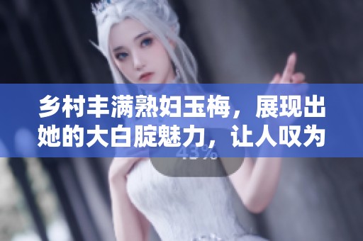 乡村丰满**玉梅，展现出她的大白腚魅力，让人叹为观止