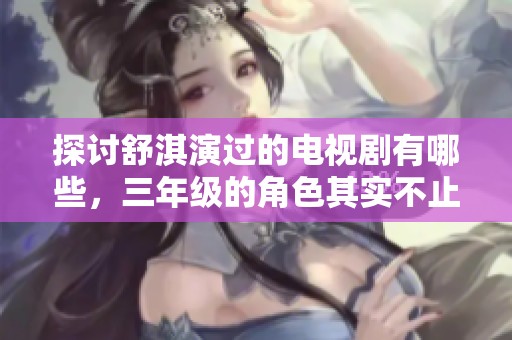 探讨舒淇演过的电视剧有哪些，三年级的角色其实不止一个