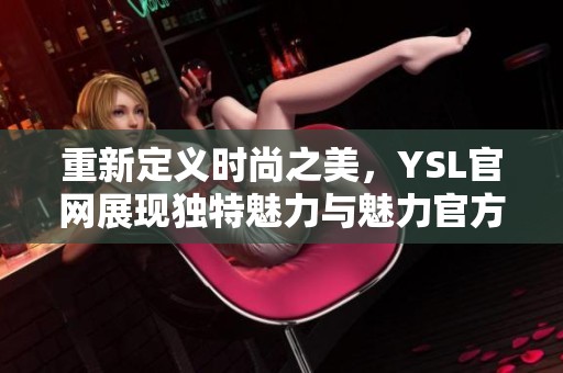 重新定义时尚之美，YSL官网展现独特魅力与魅力官方网站探索之旅