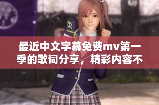 最近中文字幕免费mv第一季的歌词分享，精彩内容不容错过！