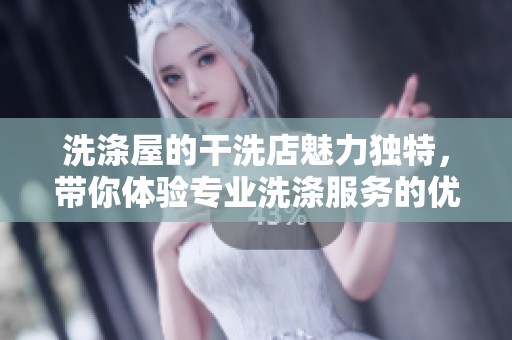 洗涤屋的干洗店魅力独特，带你体验专业洗涤服务的优越感受