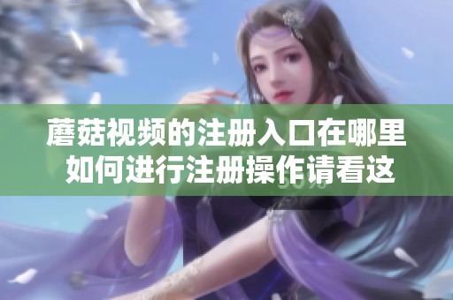 蘑菇视频的注册入口在哪里 如何进行注册操作请看这里