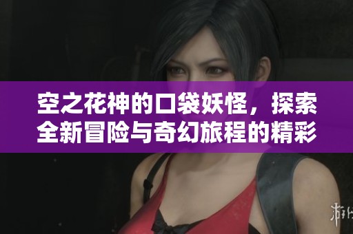 空之花神的口袋妖怪，探索全新冒险与奇幻旅程的精彩。