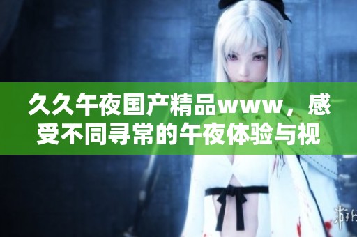 **午夜****www，感受不同寻常的午夜体验与视觉盛宴