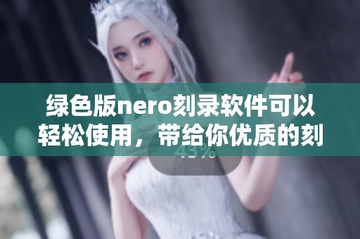 绿色版nero刻录软件可以轻松使用，带给你优质的刻录体验