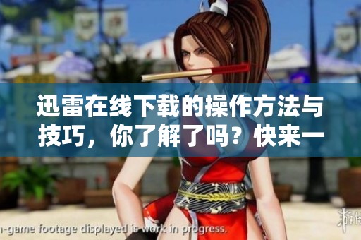 迅雷在线下载的操作方法与技巧，你了解了吗？快来一起探索吧！