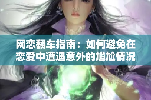 网恋翻车指南：如何避免在恋爱中遭遇意外的尴尬情况