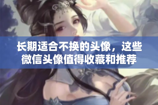 长期适合不换的头像，这些微信头像值得收藏和推荐
