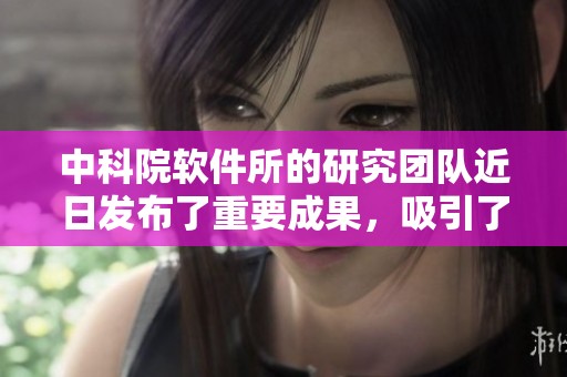 中科院软件所的研究团队近日发布了重要成果，吸引了业界广泛关注。
